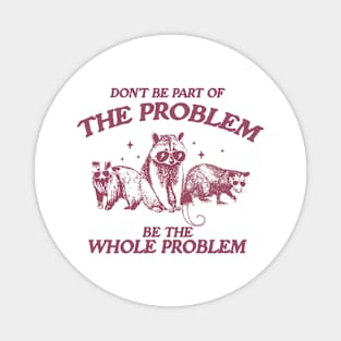 Don't Be Part Of The Problem Be The Whole Problem Shirt, Funny Trash Panda Raccoon Meme Magnet